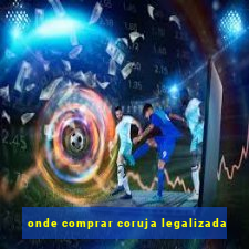 onde comprar coruja legalizada